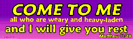 Come to me all who are weary and heavy-laden